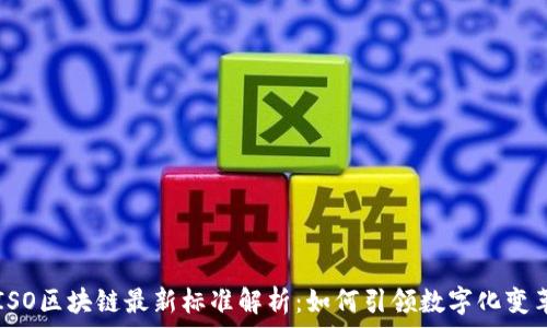 ISO区块链最新标准解析:如何引领数字化变革