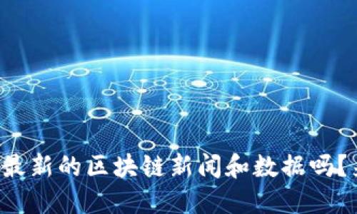 你知道最新的区块链新闻和数据吗?来看看!