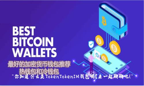 “你知道什么是TokenTokenIM钱包吗？来一起聊聊吧！”