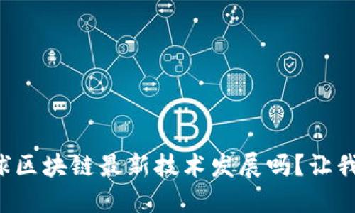 你知道全球区块链最新技术发展吗？让我们来聊聊！