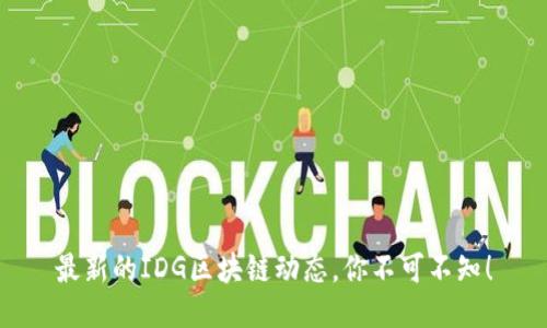 最新的IDG区块链动态,你不可不知!