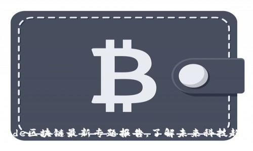 code区块链最新专题报告，了解未来科技趋势