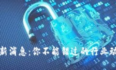 临江区块链最新消息：你不能错过的行业动态与