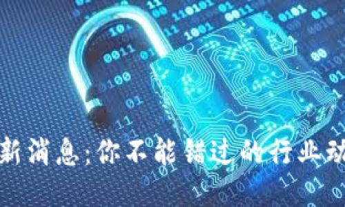 临江区块链最新消息：你不能错过的行业动态与未来趋势