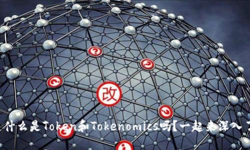 你知道什么是Token和Tokenomics吗？一起来深入了解吧！