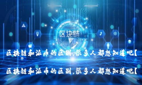 区块链和派币的区别，很多人都想知道吧？

区块链和派币的区别，很多人都想知道吧？