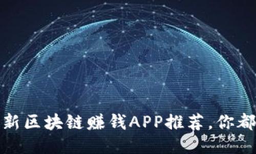 2023年最新区块链赚钱APP推荐,你都试过了吗?