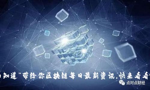 “币知道”带给你区块链每日最新资讯,快来看看吧!
