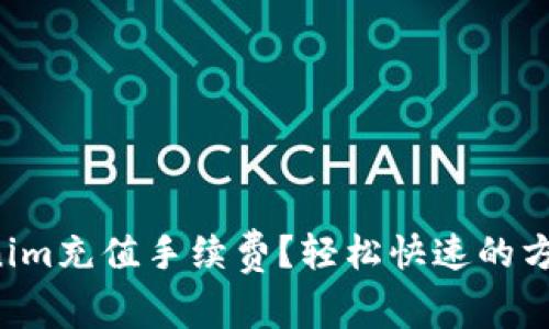 如何给Tokenim充值手续费？轻松快速的方法全在这里！