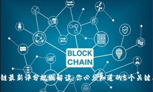 区块链最新评分规则解读：你必须知道的5个关键要点！