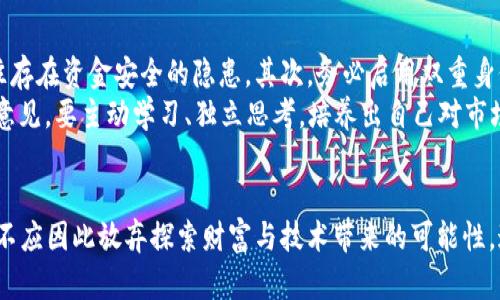   区块链币圈真的是个骗局？咱们来好好聊聊！ / 
 guanjianci 区块链, 币圈, 投资骗局, 数字货币 /guanjianci 

引言：币圈的神秘面纱
区块链技术的兴起和数字货币的广泛应用，让币圈成为了一个充满争议的话题。在媒体的报道和网络的热炒中，我们听说了无数关于币圈的故事，有的令人振奋，有的则让人心惊。究竟，币圈是投资的乐土，还是一个不折不扣的骗局？在这篇文章中，我们将深度剖析区块链和币圈的真实面貌，以及如何在其中保持理智。

区块链：颠覆性的技术
首先，了解区块链技术的基础概念至关重要。区块链是一种去中心化的分布式账本技术，记录所有交易信息，其安全性与透明性都是其魅力所在。它允许用户在无需第三方的情况下进行交易，不仅可以用来处理加密货币的交易，还能应用于金融、医疗、物流等多个领域。
区块链的核心是去中心化，即不再需要一个可信任的中央机构来管理和验证交易。这种特性大幅降低了欺诈的可能性，并提供了高度的透明性。即便如此，区块链本身并不能保证每一种应用都是安全和合法的，这就需要我们在投资币圈时保持警惕。

币圈的现状与机遇
随着比特币和其他加密货币的价格暴涨，越来越多的投资者涌入币圈，追求财富的梦想。然而，这个市场的波动性极大，许多项目的真实性也备受质疑。有人在这个市场中赚得盆满钵满，而有些人却因为盲目跟风葬送了自己的财富。
币圈的火爆，既是机遇也是挑战。许多创新项目正在孕育而生，其中不乏具有实际应用价值的项目，但也有很多是以“庄家”操控价格为目的的骗局。理性投资者需要具备辨别真伪的能力。

如何识别币圈骗局
在币圈的投资中，识别骗局是至关重要的。以下是一些常见的投资骗局特征，希望能够帮助你保护自己的资产。
ul
    listrong过高的回报承诺：/strong当某个项目承诺你可以在极短时间内获得高额回报时，一定要保持警惕。理想的投资往往需要时间，投资本身就是有风险的，没有任何投资是一路向好的。/li
    listrong缺乏透明度的团队：/strong在选择项目时，一定要调研该团队的背景、历史和信誉。如果项目的核心团队没有公开信息或者其背景存疑，建议谨慎投资。/li
    listrong没有实际应用或价值：/strong一些代币仅仅作为炒作工具存在，缺乏实际应用场景，这类项目的风险很大。在投资前，务必了解项目的白皮书和实现路径，确保其有真实的商业价值。/li
    listrong过度的社交媒体宣传：/strong如果某个项目在社交媒体上大量刷屏，利用各种话题热度来吸引注意，那你就要小心了。很多骗局就喜欢利用大众的心理来进行诱导。/li
/ul

合理投资的原则与策略
尽管币圈的风险让人感到畏惧，但我们也不能因此盲目否定它的全部。理性的投资策略可以帮助你在这一领域稳健前行。
ul
    listrong充分调研：/strong在投资前，务必进行详细的市场调研，了解项目的背景，团队，以及其市场定位。多参考各种信息，不要轻易相信单一来源的数据。/li
    listrong分散投资：/strong为了降低风险，不应把所有资金投入到一个项目中。合理分散投资组合，可以有效降低损失的可能性。/li
    listrong长线持有：/strong在币圈中，短期内价格波动很大，很多时候是由市场情绪所驱动。对于具有发展潜力的项目，耐心持有，将风险分散到长时间内，有可能获得更可观的回报。/li
    listrong跟随行业动态：/strong币圈变化频繁，行业动态时时刻刻都在更新。保持对新闻、技术进步及市场变化的关注，可以让你更及时地作出反应。/li
/ul

可能的相关问题
在探讨币圈与骗局之间的关系时，以下两个问题显得尤为重要：

h41. 为什么币圈会被标签为“骗局”？/h4
币圈背景复杂，其中存在的确实有一些以诈骗为目的的项目。许多人在对币圈的认知中，将这些极端案例泛化，认为整个行业都是骗子。然而，这并不合理。实际上，币圈中涌现出许多具有创新性和潜在价值的项目。
给币圈贴上“骗局”标签的原因有几方面：一些媒体为了吸引眼球，常常只看到了币圈负面的新闻；一些投资者在没有做好功课的情况下盲目进入，遭遇损失；以及缺乏有效的监管使得一些不法分子可以在其中得逞。真正需要的是我们主动学习知识，识别风险，提高风险防范意识。

h42. 如何安全地参与币圈投资？/h4
安全的参与币圈投资并不是一件难事，关键在于建立谨慎的投资习惯。首先，要选择信誉良好的交易所进行交易，因为不规范的平台往往存在资金安全的隐患。其次，务必启用双重身份验证等安全措施保护账户安全。
此外，定期审视自己的投资组合，及时剔除那些表现不佳或市场前景不明的项目，保持风险可控。最重要的是，永远不要只是听从“专家”意见，要主动学习、独立思考，培养出自己对市场的判断能力。

总结
总的来说，区块链和币圈并不是单纯的骗局，而是一个复杂且快速变化的领域。我们需要用理性的眼光去看待这个市场，保持警惕，但也不应因此放弃探索财富与技术带来的可能性。通过合理的投资策略，加上持续的学习和研究，才能在这片充满机遇与挑战的土地上找到属于自己的位置。
