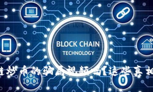 你还在看区块链炒币的骗局视频吗？这些真相让你大吃一惊！