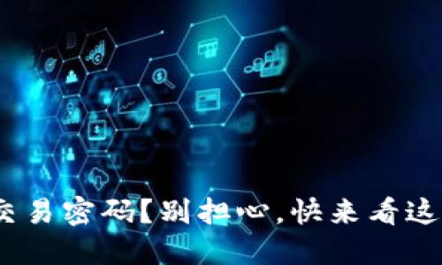 忘记Tokenim交易密码？别担心，快来看这里的解决方案！