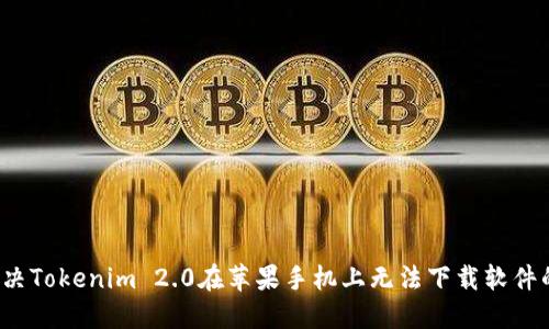如何解决Tokenim 2.0在苹果手机上无法下载软件的问题？