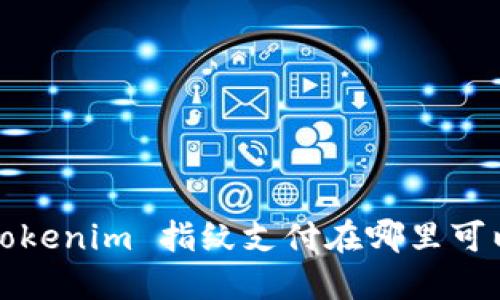 你知道 tokenim 指纹支付在哪里可以找到吗？