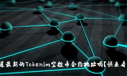 你知道最新的Tokenim空投币合约地址吗？快来看看吧！