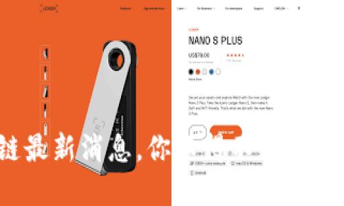 加密区块链最新消息，你不得不知的趋势与动态！