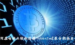 如何在电脑上轻松连接TokenIm？最全指南来了！