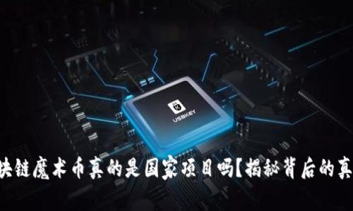 区块链魔术币真的是国家项目吗？揭秘背后的真相！