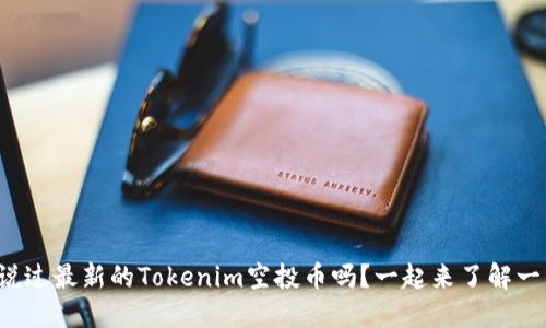 你听说过最新的Tokenim空投币吗？一起来了解一下吧！