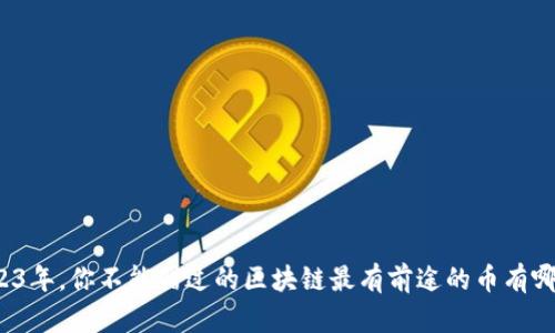 2023年，你不能错过的区块链最有前途的币有哪些？
