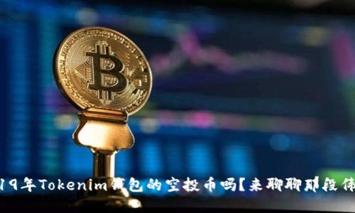你还记得2019年Tokenim钱包的空投币吗？来聊聊那段伟大的时光吧！
