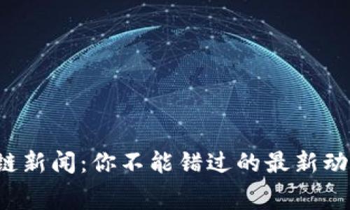 奉贤区块链新闻：你不能错过的最新动态和趋势！