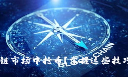 如何在区块链市场中抢币？掌握这些技巧，立刻行动！