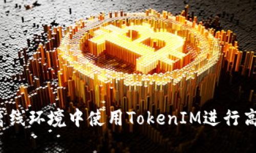 如何在离线环境中使用TokenIM进行高效签名？