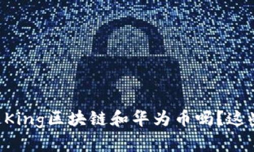 actual_title你知道King区块链和华为币吗？这些你必须了解的信息！