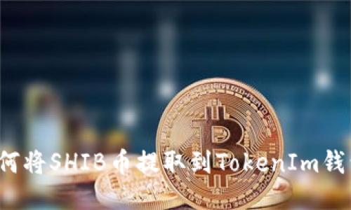 如何将SHIB币提取到TokenIm钱包？