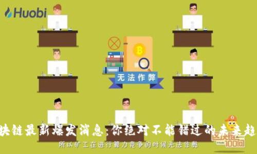 区块链最新爆发消息：你绝对不能错过的未来趋势！