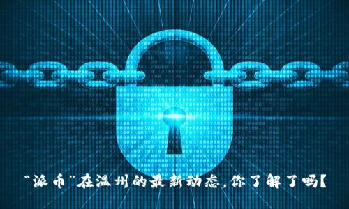 “派币”在温州的最新动态，你了解了吗？