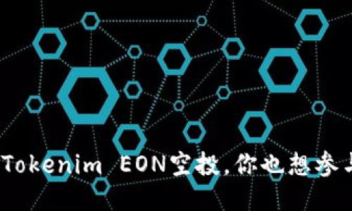最近Tokenim EON空投，你也想参与吗？