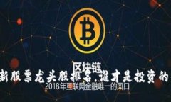 区块链最新股票龙头股排名，谁才是投资的优先