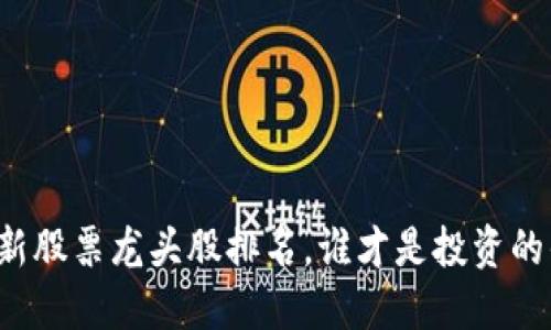 区块链最新股票龙头股排名，谁才是投资的优先选择？