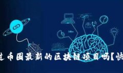 你听说过币圈最新的区块链项目吗？快来看看！