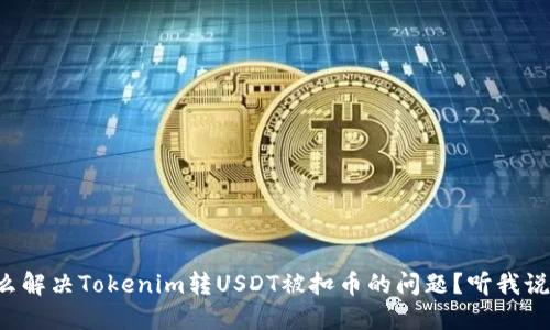 怎么解决Tokenim转USDT被扣币的问题?听我说说!