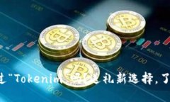 你听说过“Tokenim”吗？送礼新选择，了解一下！