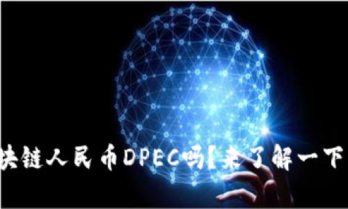 你听说过区块链人民币DPEC吗？来了解一下它的奥秘吧！