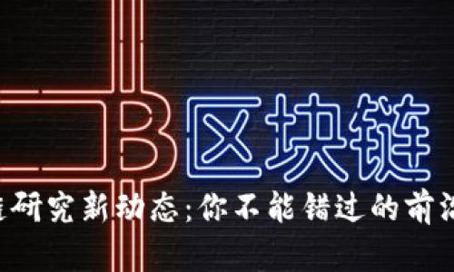 韩国区块链研究新动态：你不能错过的前沿科技趋势！