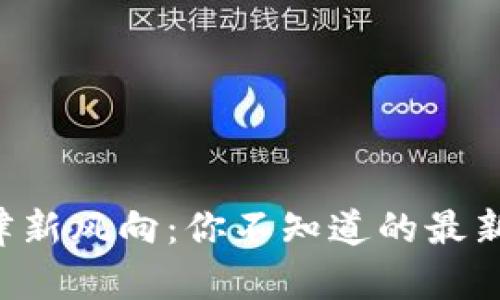 区块链法律新风向：你不知道的最新法律动态！