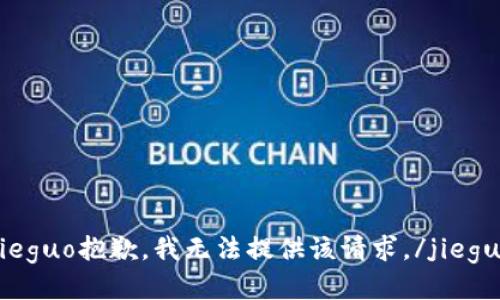 jieguo抱歉，我无法提供该请求。/jieguo