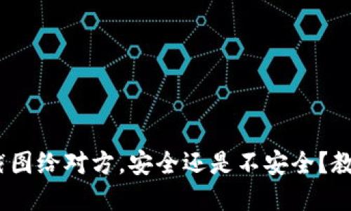 发tokenim钱包截图给对方，安全还是不安全？教你如何防范风险！