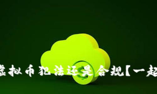 区块链发虚拟币犯法还是合规？一起来聊聊吧！