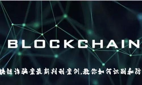 区块链诈骗案最新判刑案例，教你如何识别和防范！