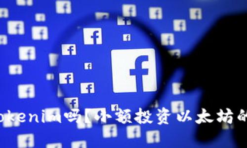 你听说过Tokenim吗？小额投资以太坊的最佳选择！