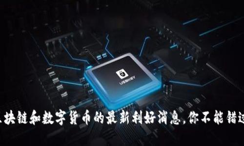 区块链和数字货币的最新利好消息，你不能错过！