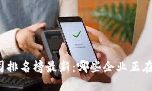 深圳区块链公司排名榜最新：哪些企业正在引领行业变革？