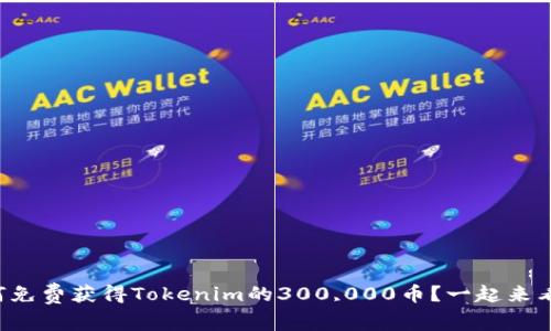 如何免费获得Tokenim的300,000币？一起来看看！